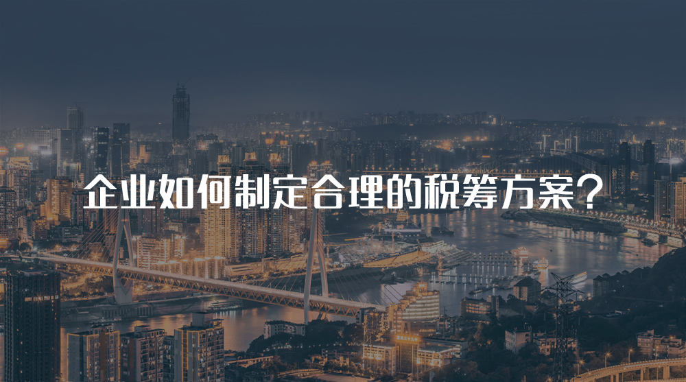 企業(yè)如何制定合理的稅籌方案？